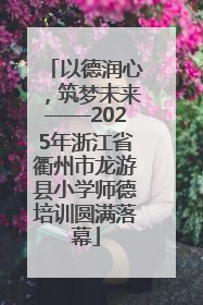以德润心，筑梦未来——2025年浙江省衢州市龙游县小学师德培训圆满落幕
