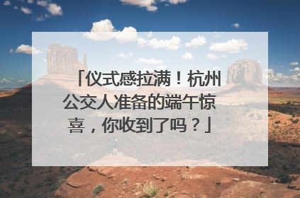 仪式感拉满！杭州公交人准备的端午惊喜，你收到了吗？