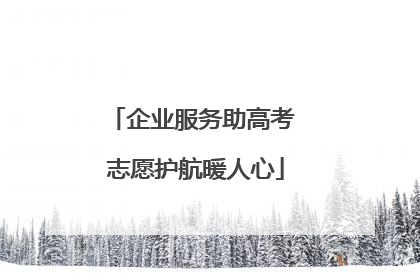 企业服务助高考 志愿护航暖人心