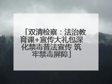 双清检察：法治教育课+宣传大礼包深化禁毒普法宣传 筑牢禁毒屏障