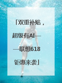 双重补贴，超级有AI——联想618钜惠来袭