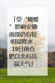 受“蝴蝶”影响安徽南部仍有较明显降水，19日前合肥以北有高温天气