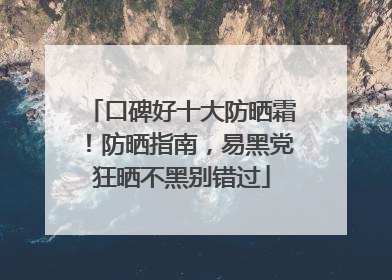 口碑好十大防晒霜！防晒指南，易黑党狂晒不黑别错过