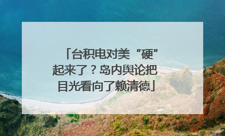 台积电对美“硬”起来了？岛内舆论把目光看向了赖清德