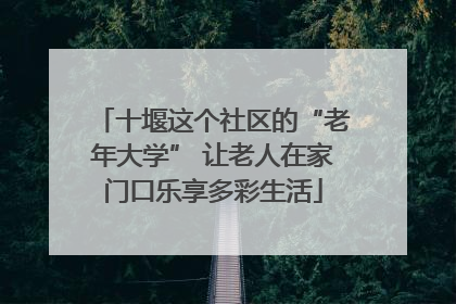 十堰这个社区的“老年大学” 让老人在家门口乐享多彩生活
