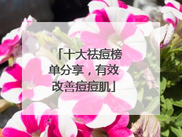十大祛痘榜单分享，有效改善痘痘肌