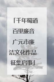 千年蜀道 百里廉音 广元市廉洁文化作品征集启事