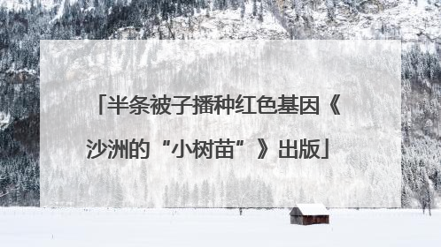 半条被子播种红色基因《沙洲的“小树苗”》出版