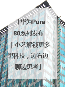 华为Pura 80系列发布｜小艺解锁更多黑科技，边看边聊边思考
