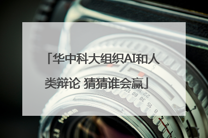 华中科大组织AI和人类辩论 猜猜谁会赢