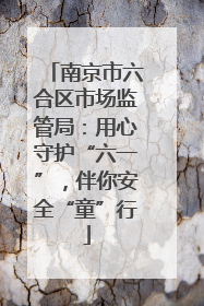 南京市六合区市场监管局：用心守护“六一”，伴你安全“童”行