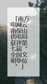 南方电网云南保山供电局获评第七届“全国文明单位”