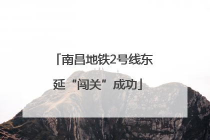 南昌地铁2号线东延“闯关”成功