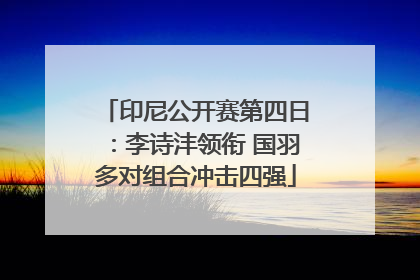 印尼公开赛第四日：李诗沣领衔 国羽多对组合冲击四强