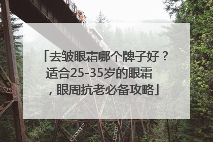 去皱眼霜哪个牌子好？适合25-35岁的眼霜，眼周抗老必备攻略