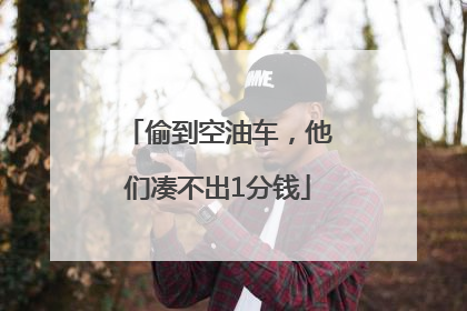 偷到空油车，他们凑不出1分钱