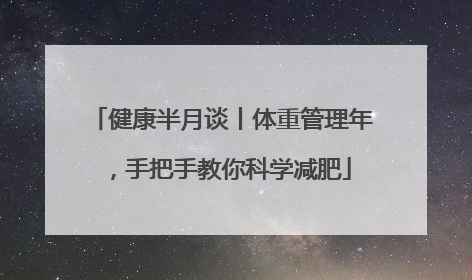 健康半月谈丨体重管理年，手把手教你科学减肥
