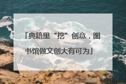 典籍里“挖”创意，图书馆做文创大有可为
