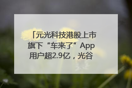 元光科技港股上市 旗下“车来了”App用户超2.9亿，光谷上市公司增至69家