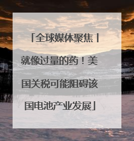 全球媒体聚焦丨就像过量的药！美国关税可能阻碍该国电池产业发展