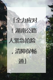 全力应对！湖南公路人紧急抢险，清障保畅通