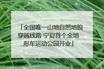 全国唯一山地自然地貌穿越线路 宁夏首个全地形车运动公园开业
