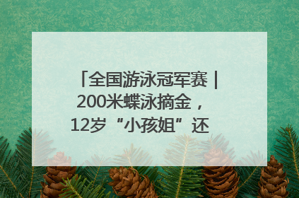 全国游泳冠军赛｜200米蝶泳摘金，12岁“小孩姐”还能制造多少惊喜？