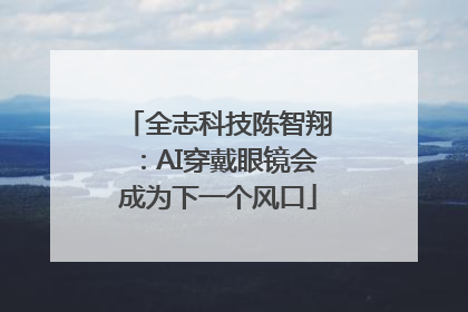 全志科技陈智翔：AI穿戴眼镜会成为下一个风口