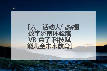 六一活动人气爆棚 数字济南体验馆 VR 盒子 科技赋能儿童未来教育