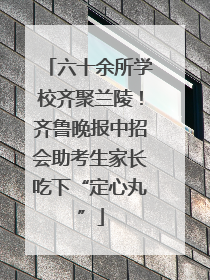 六十余所学校齐聚兰陵！齐鲁晚报中招会助考生家长吃下“定心丸”