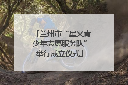 兰州市“星火青少年志愿服务队”举行成立仪式