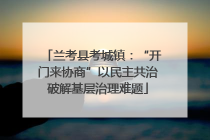 兰考县考城镇：“开门来协商”以民主共治破解基层治理难题
