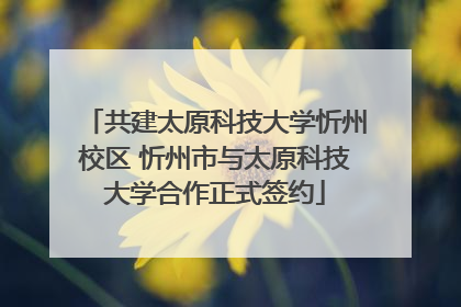 共建太原科技大学忻州校区 忻州市与太原科技大学合作正式签约