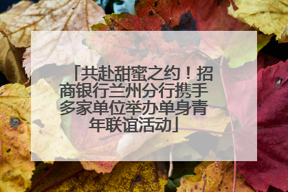 共赴甜蜜之约！招商银行兰州分行携手多家单位举办单身青年联谊活动