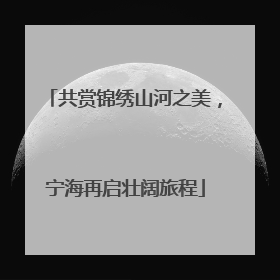 共赏锦绣山河之美，宁海再启壮阔旅程