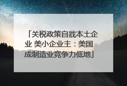 关税政策自戕本土企业 美小企业主：美国成制造业竞争力低地