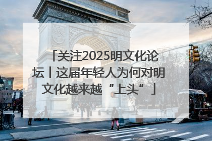 关注2025明文化论坛丨这届年轻人为何对明文化越来越“上头”