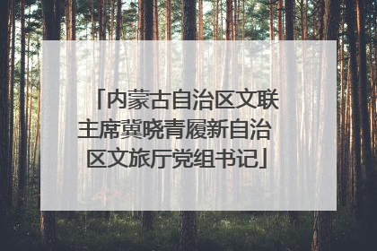 内蒙古自治区文联主席冀晓青履新自治区文旅厅党组书记