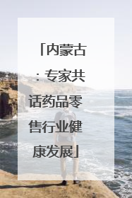 内蒙古：专家共话药品零售行业健康发展