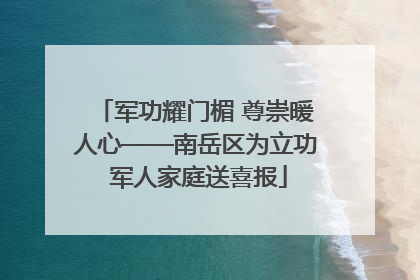 军功耀门楣 尊崇暖人心——南岳区为立功 军人家庭送喜报