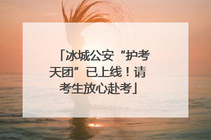 冰城公安“护考天团”已上线！请考生放心赴考