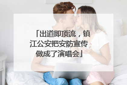 出道即顶流，镇江公安把安防宣传做成了演唱会