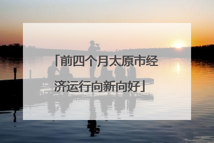 前四个月太原市经济运行向新向好