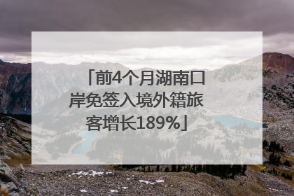 前4个月湖南口岸免签入境外籍旅客增长189%