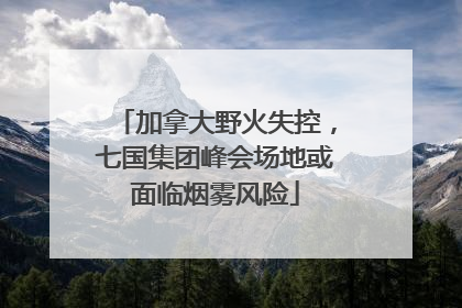 加拿大野火失控，七国集团峰会场地或面临烟雾风险