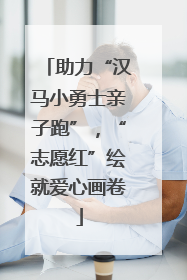 助力“汉马小勇士亲子跑”，“志愿红”绘就爱心画卷