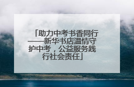 助力中考书香同行——新华书店温情守护中考，公益服务践行社会责任