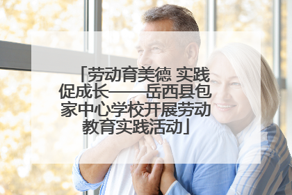 劳动育美德 实践促成长——岳西县包家中心学校开展劳动教育实践活动