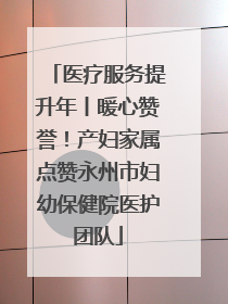 医疗服务提升年丨暖心赞誉！产妇家属点赞永州市妇幼保健院医护团队