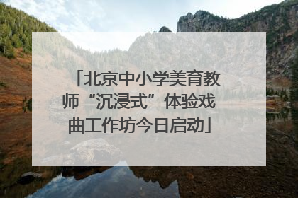 北京中小学美育教师“沉浸式”体验戏曲工作坊今日启动